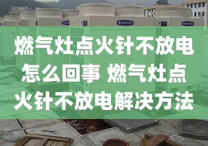 燃气灶点火针不放电怎么回事 燃气灶点火针不放电解决方法