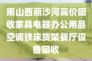 南山西丽沙河高价回收家具电器办公用品空调铁床货架餐厅设备回收