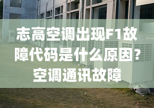 志高空调出现F1故障代码是什么原因？空调通讯故障