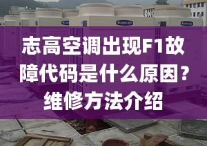 志高空调出现F1故障代码是什么原因？维修方法介绍