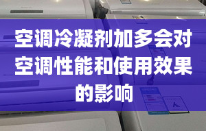 空调冷凝剂加多会对空调性能和使用效果的影响