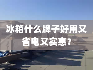 冰箱什么牌子好用又省电又实惠？