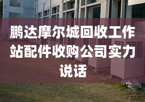 鹏达摩尔城回收工作站配件收购公司实力说话