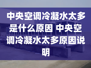 中央空调冷凝水太多是什么原因 中央空调冷凝水太多原因说明