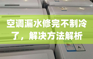 空调漏水修完不制冷了，解决方法解析