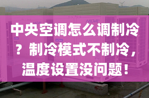 中央空调怎么调制冷？制冷模式不制冷，温度设置没问题！