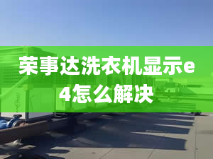 荣事达洗衣机显示e4怎么解决