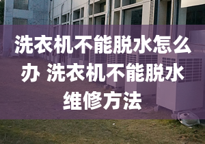 洗衣机不能脱水怎么办 洗衣机不能脱水维修方法