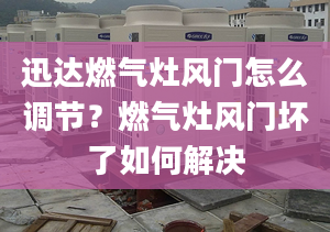 迅达燃气灶风门怎么调节？燃气灶风门坏了如何解决