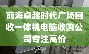 前海卓越时代广场回收一体机电脑收购公司专注高价