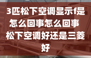 3匹松下空调显示f是怎么回事怎么回事 松下空调好还是三菱好