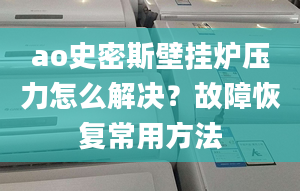 ao史密斯壁挂炉压力怎么解决？故障恢复常用方法