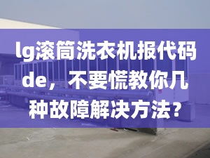 lg滚筒洗衣机报代码de，不要慌教你几种故障解决方法？