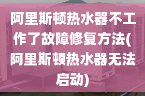 阿里斯顿热水器不工作了故障修复方法(阿里斯顿热水器无法启动)