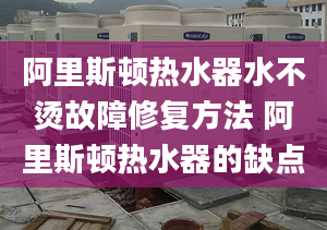 阿里斯顿热水器水不烫故障修复方法 阿里斯顿热水器的缺点