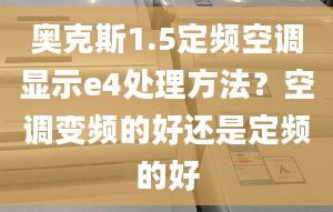 奥克斯1.5定频空调显示e4处理方法？空调变频的好还是定频的好