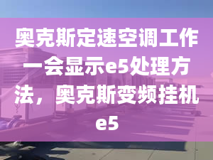 奥克斯定速空调工作一会显示e5处理方法，奥克斯变频挂机e5