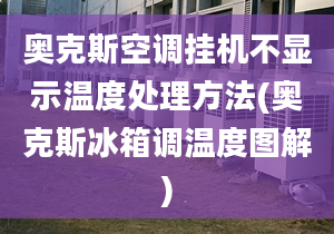 奥克斯空调挂机不显示温度处理方法(奥克斯冰箱调温度图解)