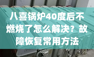 八喜锅炉40度后不燃烧了怎么解决？故障恢复常用方法