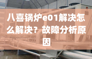 八喜锅炉e01解决怎么解决？故障分析原因