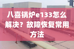 八喜锅炉e133怎么解决？故障恢复常用方法