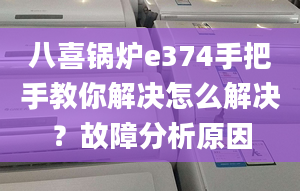 八喜锅炉e374手把手教你解决怎么解决？故障分析原因