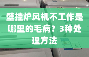 壁挂炉风机不工作是哪里的毛病？3种处理方法