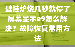 壁挂炉烧几秒就停了屏幕显示e9怎么解决？故障恢复常用方法