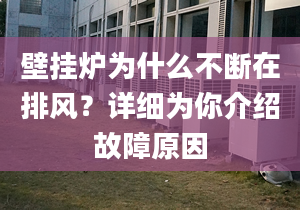 壁挂炉为什么不断在排风？详细为你介绍故障原因