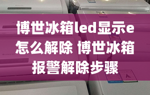 博世冰箱led显示e怎么解除 博世冰箱报警解除步骤