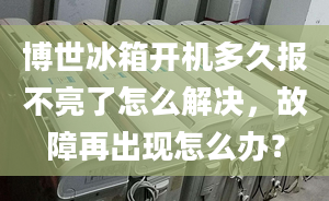 博世冰箱开机多久报不亮了怎么解决，故障再出现怎么办？