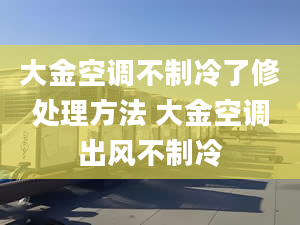 大金空调不制冷了修处理方法 大金空调出风不制冷