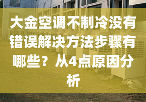 大金空调不制冷没有错误解决方法步骤有哪些？从4点原因分析