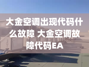 大金空调出现代码什么故障 大金空调故障代码EA