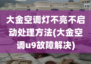 大金空调灯不亮不启动处理方法(大金空调u9故障解决)