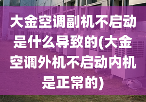 大金空调副机不启动是什么导致的(大金空调外机不启动内机是正常的)