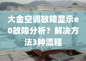 大金空调故障显示e0故障分析？解决方法3种流程