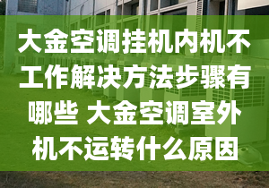 大金空调挂机内机不工作解决方法步骤有哪些 大金空调室外机不运转什么原因