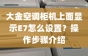 大金空调柜机上面显示E7怎么设置？操作步骤介绍