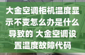 大金空调柜机温度显示不变怎么办是什么导致的 大金空调设置温度故障代码