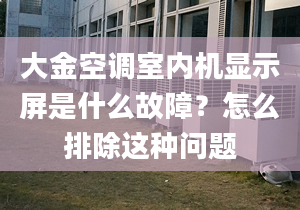 大金空调室内机显示屏是什么故障？怎么排除这种问题