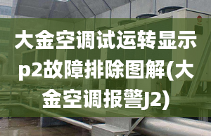 大金空调试运转显示p2故障排除图解(大金空调报警J2)