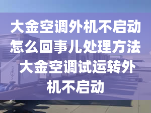 大金空调外机不启动怎么回事儿处理方法 大金空调试运转外机不启动