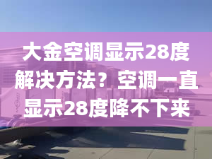 大金空调显示28度解决方法？空调一直显示28度降不下来