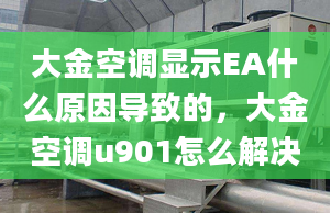 大金空调显示EA什么原因导致的，大金空调u901怎么解决