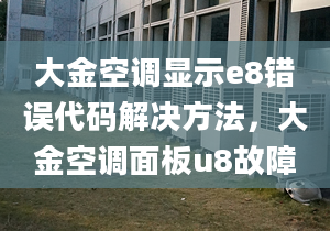 大金空调显示e8错误代码解决方法，大金空调面板u8故障