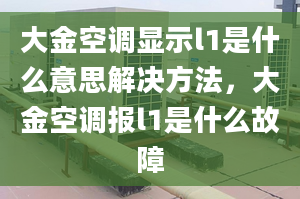 大金空调显示l1是什么意思解决方法，大金空调报l1是什么故障