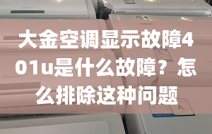 大金空调显示故障401u是什么故障？怎么排除这种问题