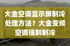 大金空调显示屏制冷处理方法？大金变频空调强制制冷