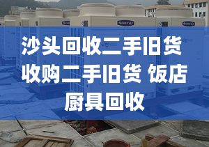 沙头回收二手旧货 收购二手旧货 饭店厨具回收